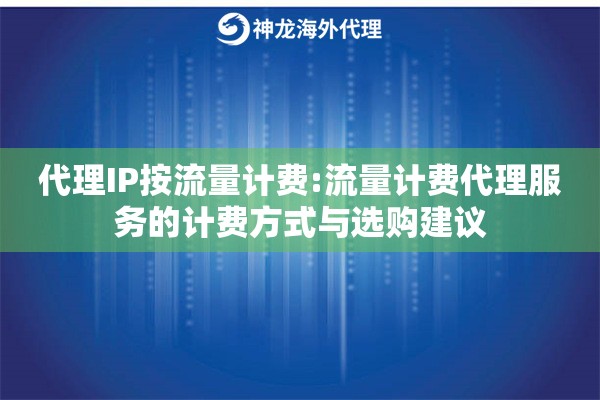 代理IP按流量计费:流量计费代理服务的计费方式与选购建议