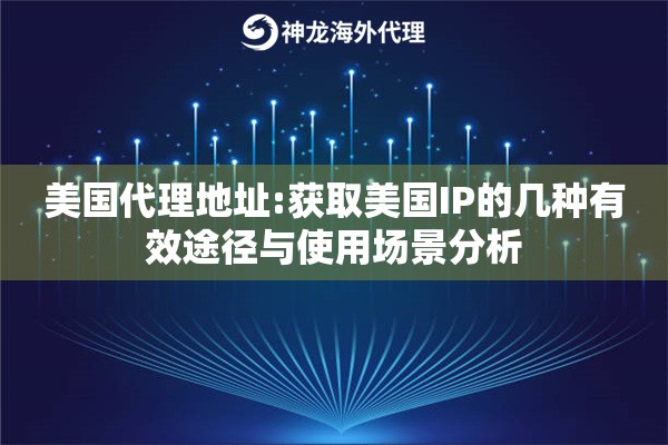 美国代理地址:获取美国IP的几种有效途径与使用场景分析