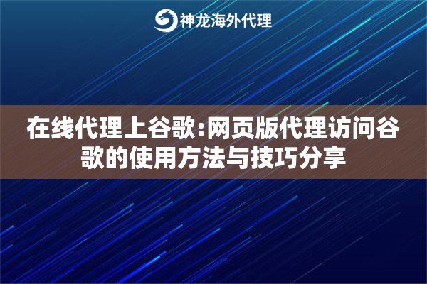 在线代理上谷歌:网页版代理访问谷歌的使用方法与技巧分享