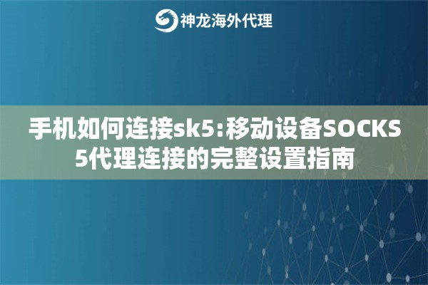 手机如何连接sk5:移动设备SOCKS5代理连接的完整设置指南