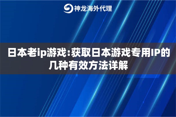 日本老ip游戏:获取日本游戏专用IP的几种有效方法详解