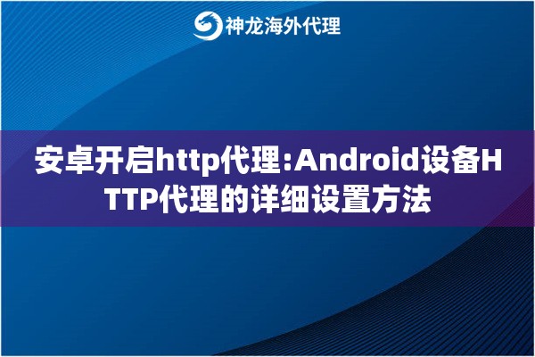安卓开启http代理:Android设备HTTP代理的详细设置方法