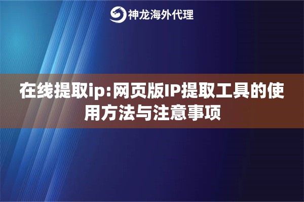 在线提取ip:网页版IP提取工具的使用方法与注意事项