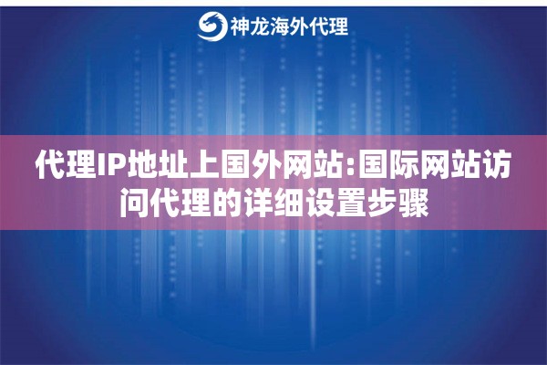 代理IP地址上国外网站:国际网站访问代理的详细设置步骤