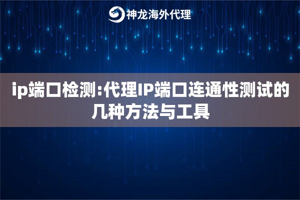ip端口检测:代理IP端口连通性测试的几种方法与工具