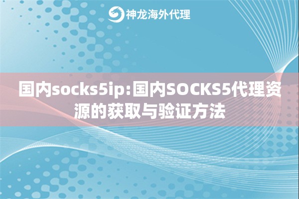 国内socks5ip:国内SOCKS5代理资源的获取与验证方法