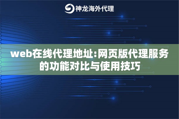 web在线代理地址:网页版代理服务的功能对比与使用技巧
