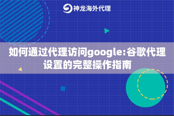 如何通过代理访问google:谷歌代理设置的完整操作指南