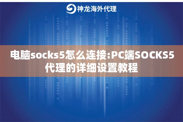 电脑socks5怎么连接:PC端SOCKS5代理的详细设置教程