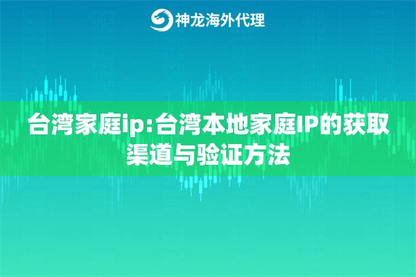 台湾家庭ip:台湾本地家庭IP的获取渠道与验证方法