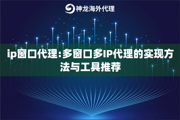 ip窗口代理:多窗口多IP代理的实现方法与工具推荐