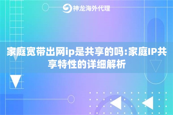 家庭宽带出网ip是共享的吗:家庭IP共享特性的详细解析
