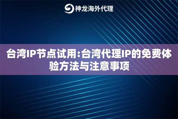 台湾IP节点试用:台湾代理IP的免费体验方法与注意事项