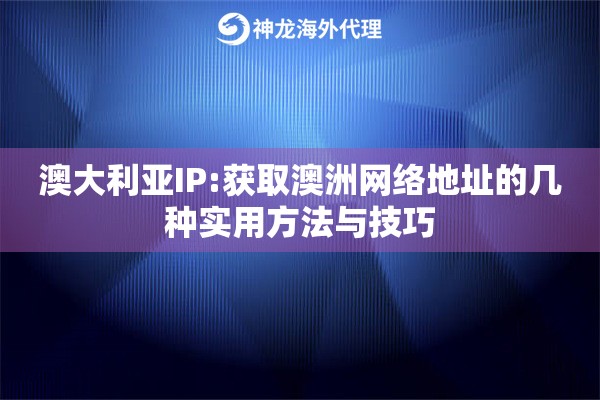 澳大利亚IP:获取澳洲网络地址的几种实用方法与技巧