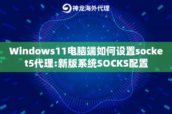Windows11电脑端如何设置socket5代理:新版系统SOCKS配置