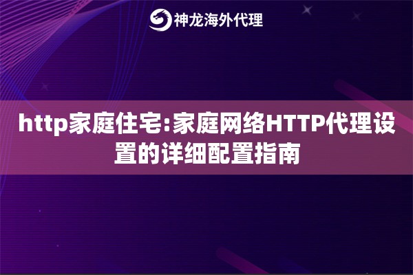 http家庭住宅:家庭网络HTTP代理设置的详细配置指南