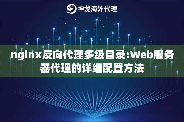 nginx反向代理多级目录:Web服务器代理的详细配置方法