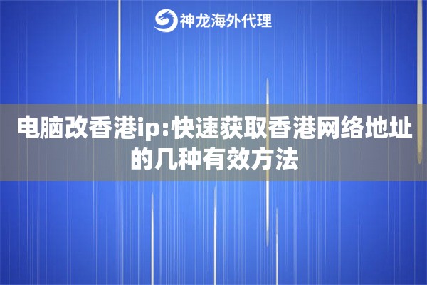 电脑改香港ip:快速获取香港网络地址的几种有效方法