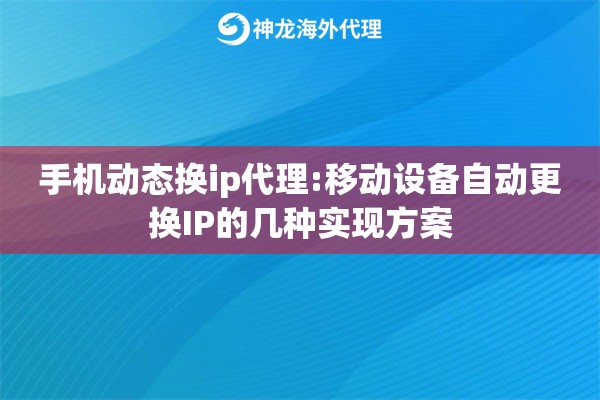 手机动态换ip代理:移动设备自动更换IP的几种实现方案