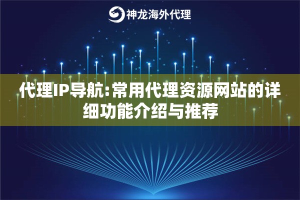 代理IP导航:常用代理资源网站的详细功能介绍与推荐