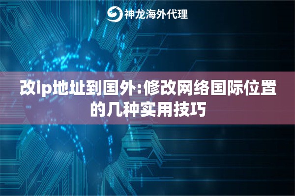 改ip地址到国外:修改网络国际位置的几种实用技巧