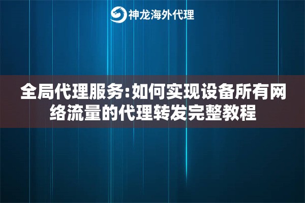 全局代理服务:如何实现设备所有网络流量的代理转发完整教程