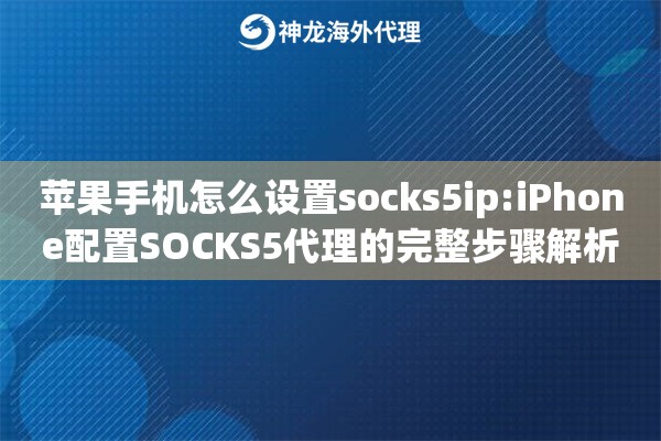 苹果手机怎么设置socks5ip:iPhone配置SOCKS5代理的完整步骤解析