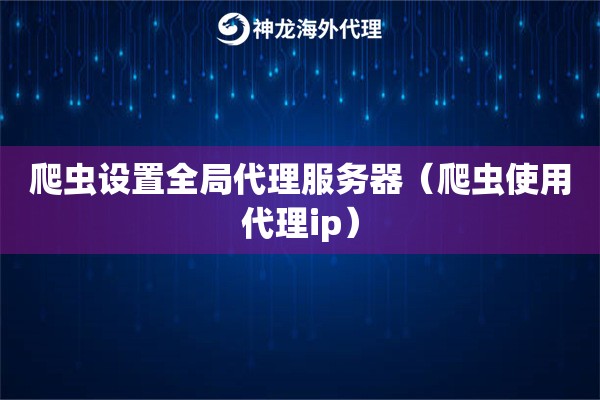 爬虫设置全局代理服务器（爬虫使用代理ip）