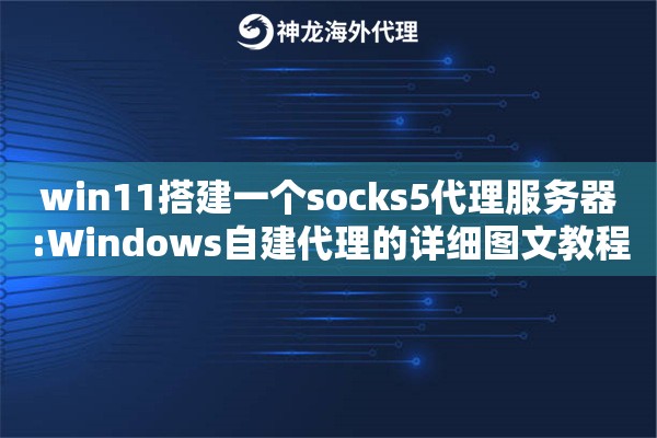 win11搭建一个socks5代理服务器:Windows自建代理的详细图文教程