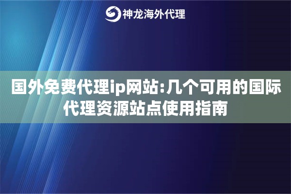 国外免费代理ip网站:几个可用的国际代理资源站点使用指南