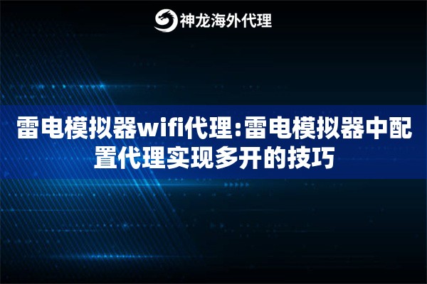 雷电模拟器wifi代理:雷电模拟器中配置代理实现多开的技巧