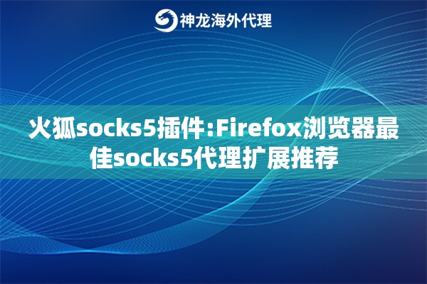 火狐socks5插件:Firefox浏览器最佳socks5代理扩展推荐
