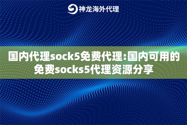国内代理sock5免费代理:国内可用的免费socks5代理资源分享