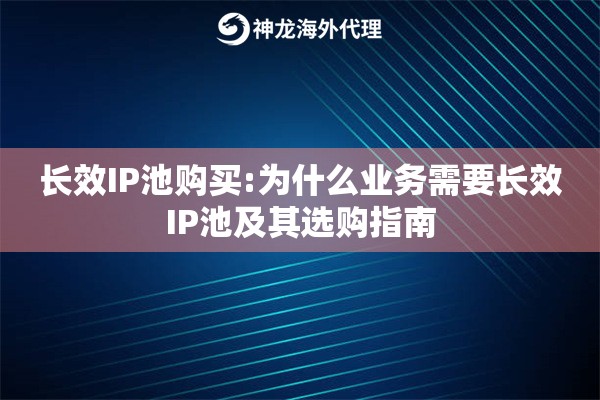 长效IP池购买:为什么业务需要长效IP池及其选购指南