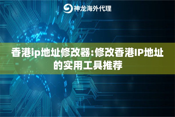 香港ip地址修改器:修改香港IP地址的实用工具推荐