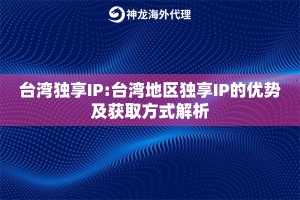 台湾独享IP:台湾地区独享IP的优势及获取方式解析