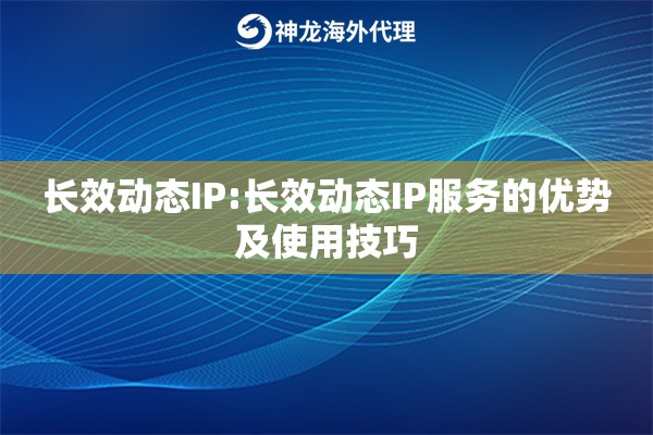 长效动态IP:长效动态IP服务的优势及使用技巧