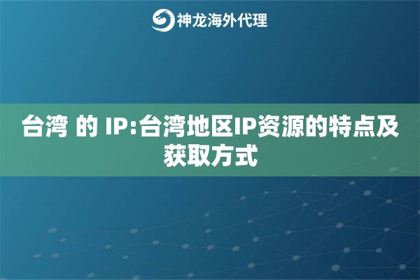 台湾 的 IP:台湾地区IP资源的特点及获取方式