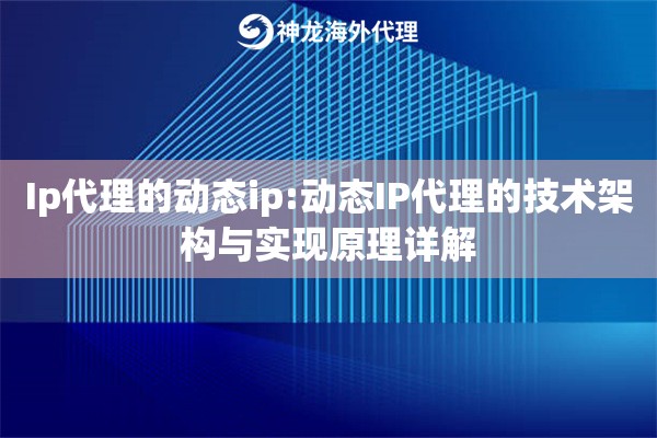 Ip代理的动态ip:动态IP代理的技术架构与实现原理详解