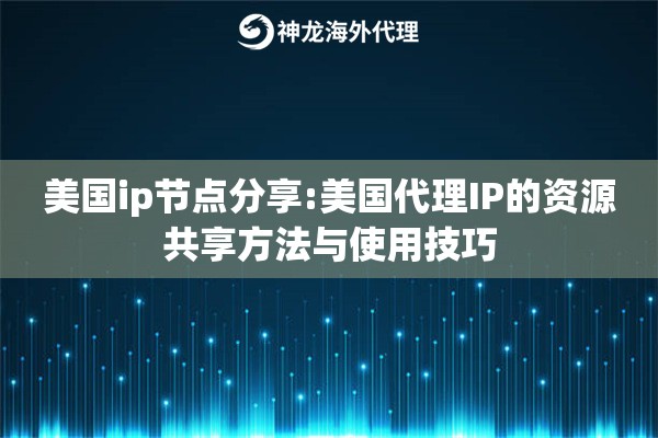 美国ip节点分享:美国代理IP的资源共享方法与使用技巧