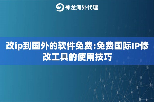 改ip到国外的软件免费:免费国际IP修改工具的使用技巧