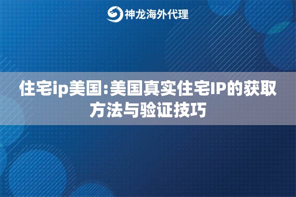 住宅ip美国:美国真实住宅IP的获取方法与验证技巧