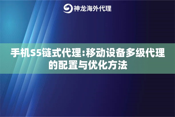 手机S5链式代理:移动设备多级代理的配置与优化方法