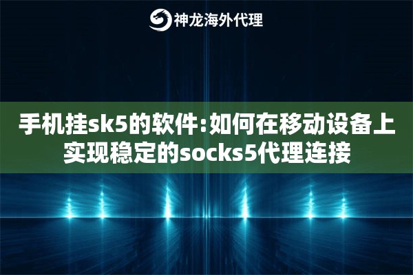 手机挂sk5的软件:如何在移动设备上实现稳定的socks5代理连接
