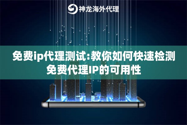 免费ip代理测试:教你如何快速检测免费代理IP的可用性