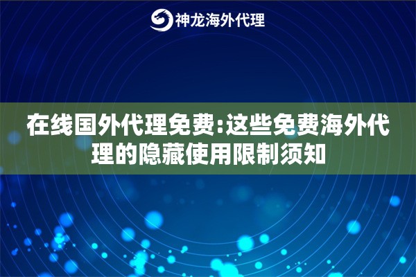 在线国外代理免费:这些免费海外代理的隐藏使用限制须知