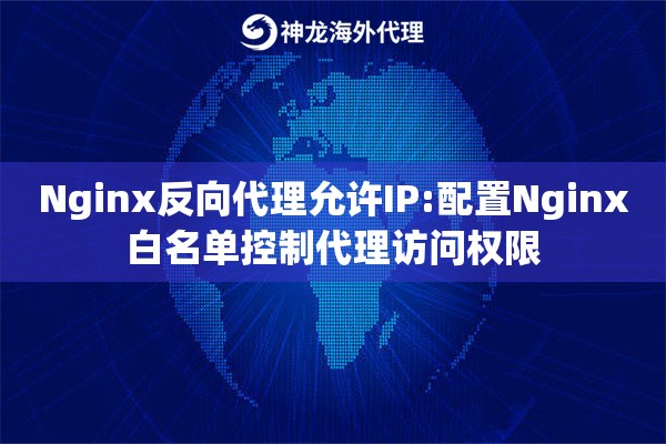 Nginx反向代理允许IP:配置Nginx白名单控制代理访问权限