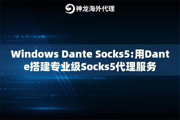 Windows Dante Socks5:用Dante搭建专业级Socks5代理服务