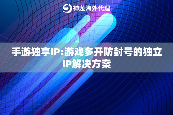 手游独享IP:游戏多开防封号的独立IP解决方案