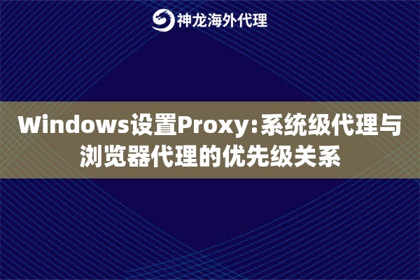 Windows设置Proxy:系统级代理与浏览器代理的优先级关系